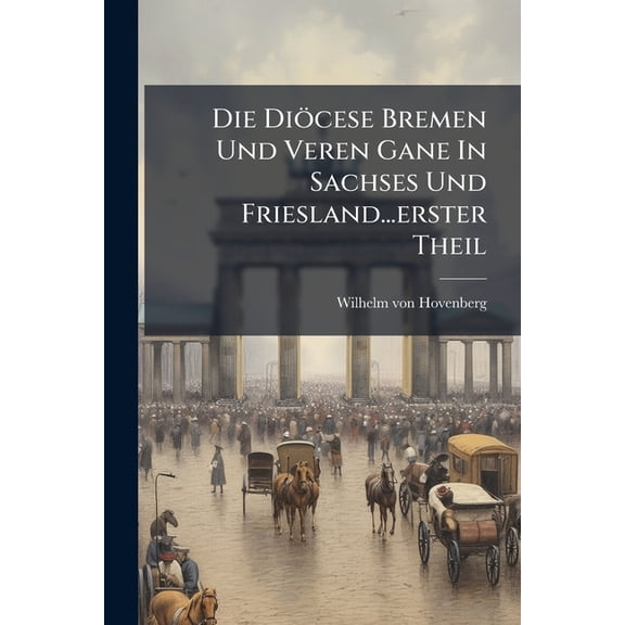 Die Diocese Bremen Und Veren Gane in Sachses Und Friesland...Erster Theil: Diocese Breureu... Paperback