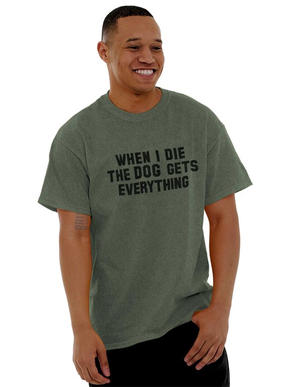 Die Dog Gets Everything Pet Owner Plus Size Crewneck Graphic Tee Shirt Brisco Brands 3X