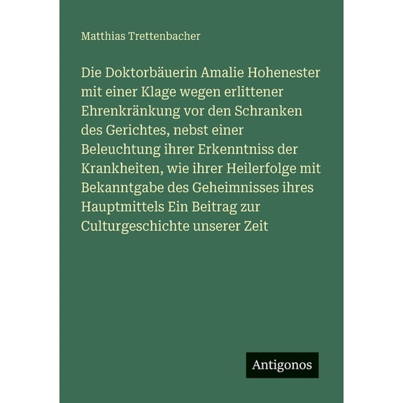 Die Doktorbuerin Amalie Hohenester mit einer Klage wegen erlittener Ehrenkrnkung vor den Schranken des Gerichtes, nebs, (Paperback)