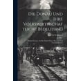 thumbnail image 1 of Die Donau Und Ihre Volkswirthschaftliche Bedeutung; Referat Erstattet An Die Nieder-österr. Handels- Und Gewerbekammer (Paperback), 1 of 1