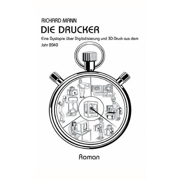 Die Drucker : Eine Dystopie ber Digitalisierung und 3D-Druck aus dem Jahr 2040 (Paperback)