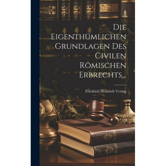 Die Eigenthümlichen Grundlagen des Civilen Römischen Erbrechts... (Hardcover)