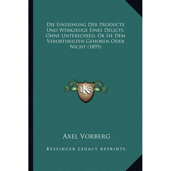 Die Einziehung Der Producte Und Werkzeuge Eines Delicts, Ohne Unterschied, Ob Sie Dem Verurtheilten Gehoren Oder Nicht (1895) (Paperback)
