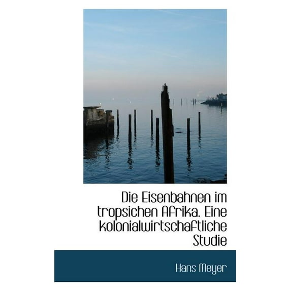 Die Eisenbahnen Im Tropsichen Afrika, Eine Kolonialwirtschaftliche Studie (Paperback)