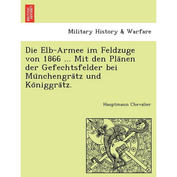 Die Elb-Armee Im Feldzuge Von 1866 ... Mit Den Pla Nen Der Gefechtsfelder Bei Mu Nchengra Tz Und Ko Niggra Tz. Paperback