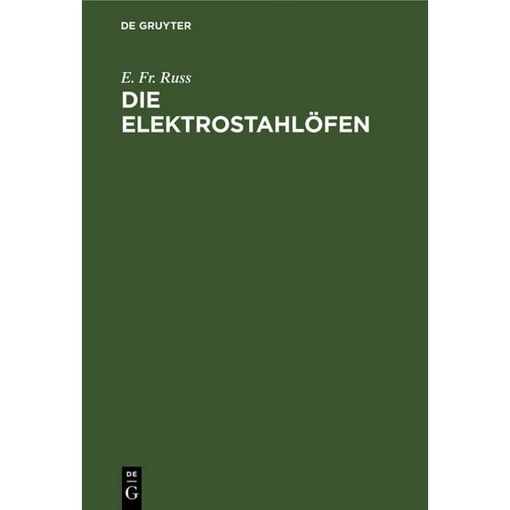 Die Elektrostahlöfen: Ihr Aufbau Und Gegenwärtiger Stand Sowie Erfahrungen Und Betriebsergebnisse Der Elektrischen Stahl, (Hardcover)