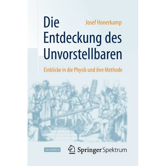 Die Entdeckung Des Unvorstellbaren: Einblicke in Die Physik Und Ihre Methode, (Paperback)