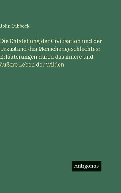 Die Entstehung der Civilisation und der Urzustand des Menschengeschlechtes: ErlÃ¤uterungen durch das innere und Ã¤uÃere Le, (Hardcover)