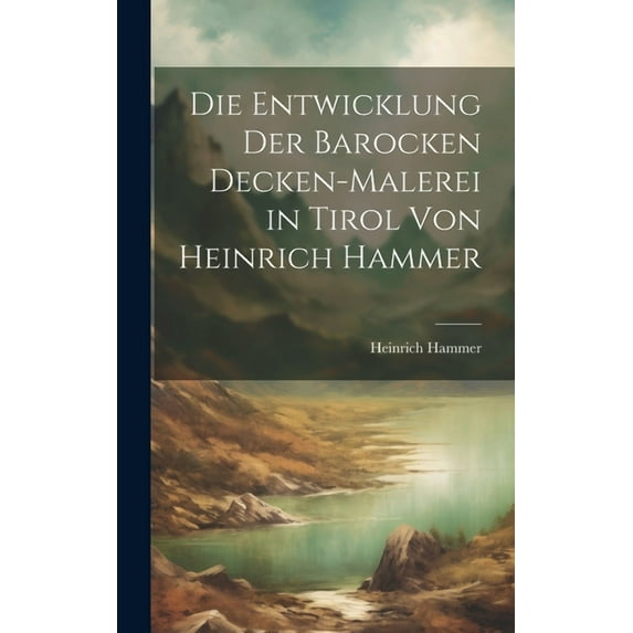 Die Entwicklung der Barocken Decken-Malerei in Tirol von Heinrich Hammer (Hardcover)