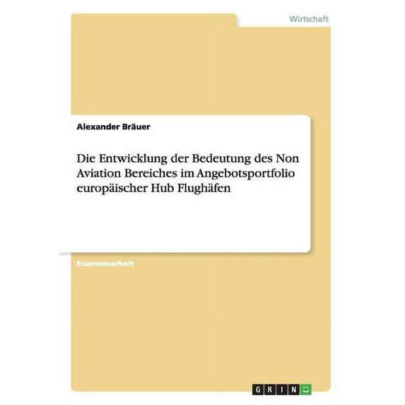 Die Entwicklung der Bedeutung des Non Aviation Bereiches im Angebotsportfolio europäischer Hub Flughäfen (Paperback)