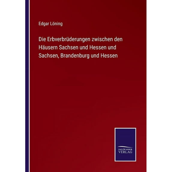 Die Erbverbrüderungen zwischen den Häusern Sachsen und Hessen und Sachsen, Brandenburg und Hessen (Paperback)