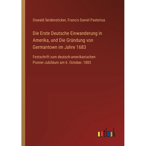 Die Erste Deutsche Einwanderung in Amerika, und Die Gründung von Germantown im Jahre 1683: Festschrift zum deutsch-ameri, (Paperback)