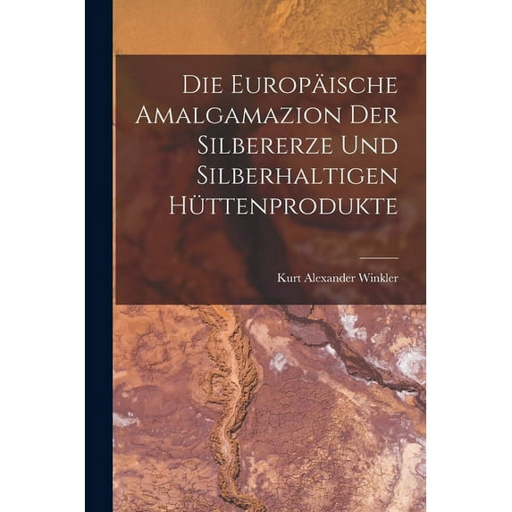 Die Europäische Amalgamazion Der Silbererze Und Silberhaltigen Hüttenprodukte (Paperback)