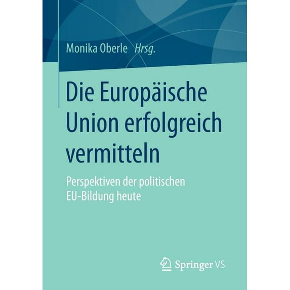 Die Europäische Union Erfolgreich Vermitteln: Perspektiven Der Politischen Eu-Bildung Heute, (Paperback)