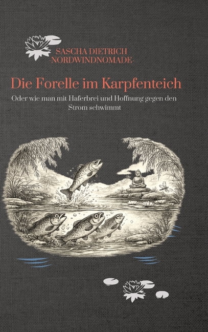 Die Forelle im Karpfenteich: Oder wie man mit Haferbrei und Hoffnung gegen den Strom schwimmt, (Hardcover)