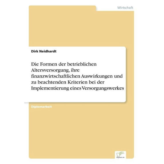 Die Formen der betrieblichen Altersversorgung, ihre finanzwirtschaftlichen Auswirkungen und zu beachtenden Kriterien bei der Implementierung eines Versorgungswerkes (Paperback)