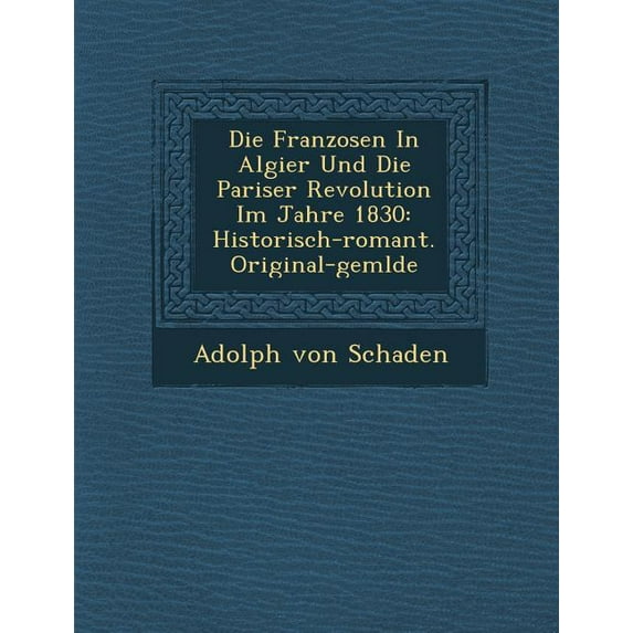 Die Franzosen in Algier Und Die Pariser Revolution Im Jahre 1830 : Historisch-Romant. Original-Gem Lde