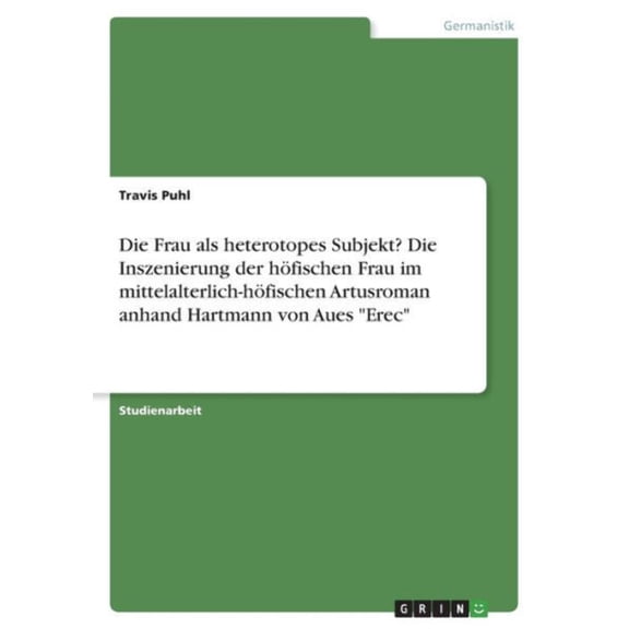 Die Frau Als Heterotopes Subjekt? Die Inszenierung Der Hfischen Frau Im Mittelalterlich-Hfischen Artusroman Anhand Hartmann Von Aues Erec (German Edition)