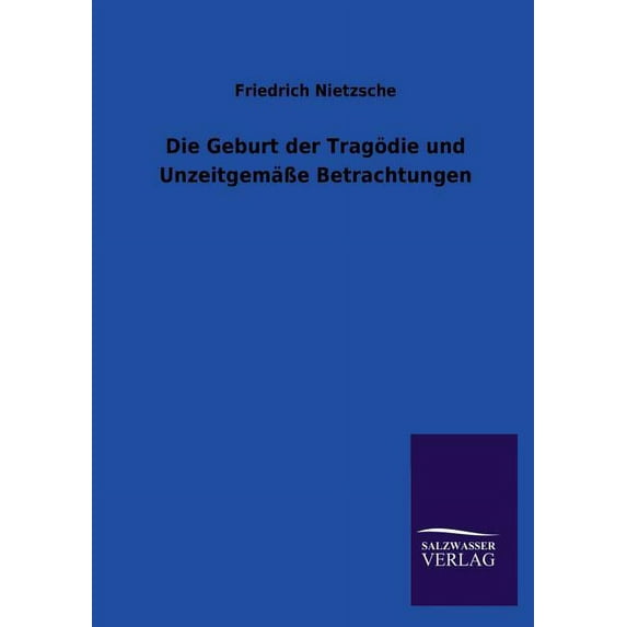 Die Geburt der Tragödie und Unzeitgemäße Betrachtungen (Paperback)