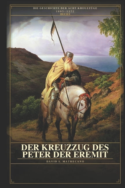 Die Geschichte Der Acht KreuzzÃ¼ge Der Kreuzzug des Petrus der Eremit: Die Geschichte der acht KreuzzÃ¼ge - 1095-1272 - Buch 1, Book 1, (Paperback)
