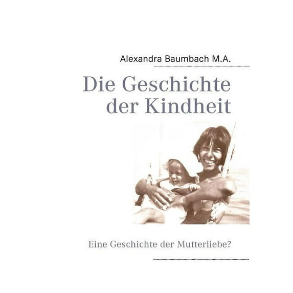 Die Geschichte der Kindheit: Eine Geschichte der Mutterliebe?, (Paperback)