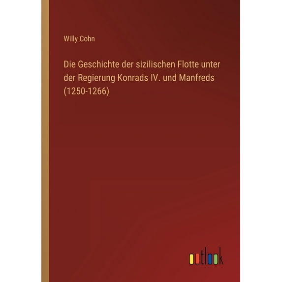 Die Geschichte der sizilischen Flotte unter der Regierung Konrads IV. und Manfreds (1250-1266) (Paperback)
