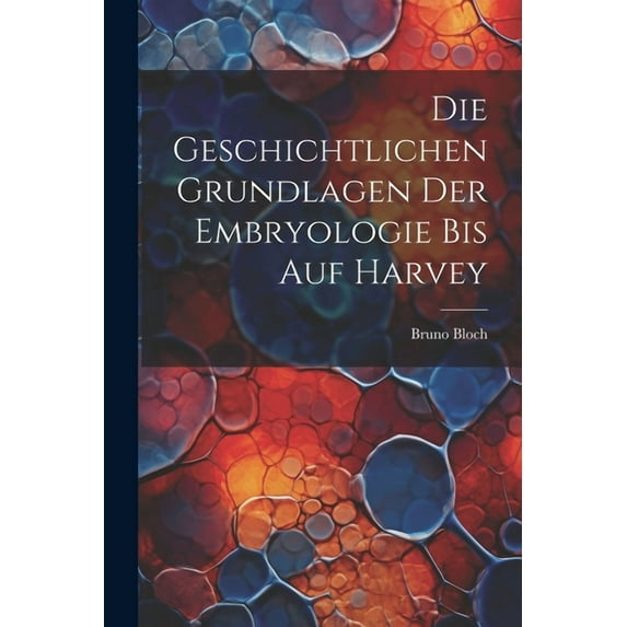 Die Geschichtlichen Grundlagen Der Embryologie Bis Auf Harvey (Paperback)