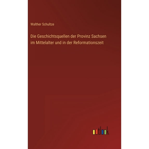 Die Geschichtsquellen der Provinz Sachsen im Mittelalter und in der Reformationszeit (Hardcover)