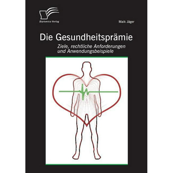 Die Gesundheitsprämie : Ziele, rechtliche Anforderungen und Anwendungsbeispiele (Paperback)