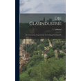 thumbnail image 1 of Die Glasindustrie: Ihre Geschichte, Gegenwärtige Entwicklung und Statistik., (Hardcover), 1 of 1