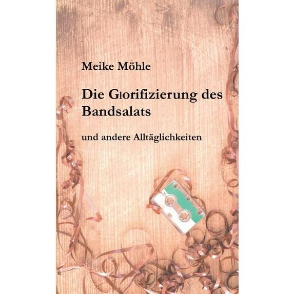 Die Glorifizierung des Bandsalats : und andere Alltäglichkeiten (Paperback)