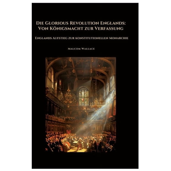 Die Glorious Revolution Englands: Von Knigsmacht zur Verfassung: Englands Aufstieg zur konstitutionellen Monarchie, (Hardcover)