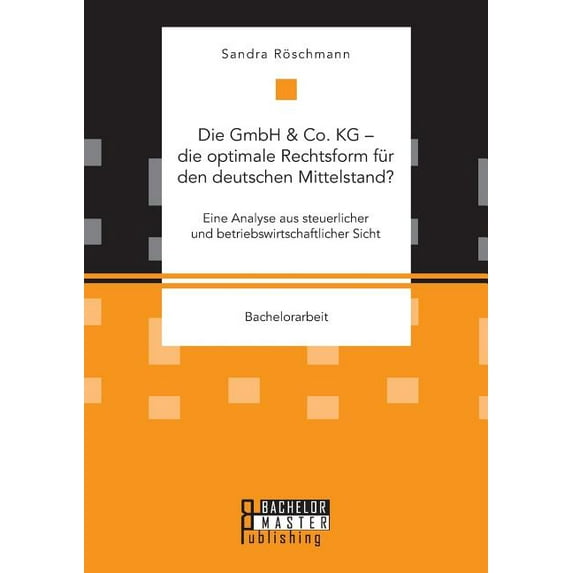 Die GmbH & Co. KG - die optimale Rechtsform für den deutschen Mittelstand? Eine Analyse aus steuerlicher und betriebswirtschaftlicher Sicht (Paperback)