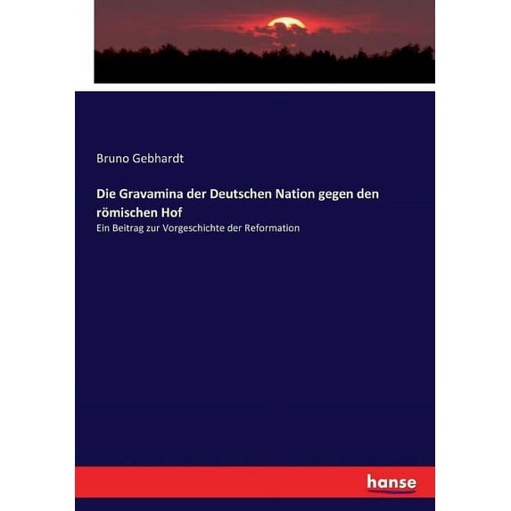 Die Gravamina der Deutschen Nation gegen den römischen Hof: Ein Beitrag zur Vorgeschichte der Reformation, (Paperback)