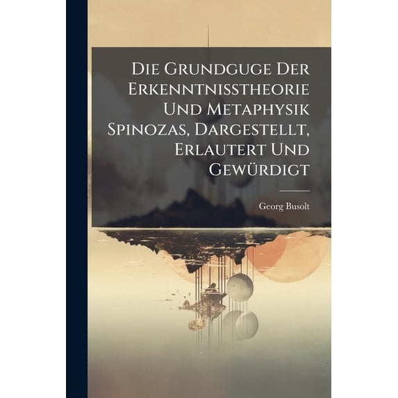 Die Grundguge Der Erkenntnisstheorie Und Metaphysik Spinozas, Dargestellt, Erlautert Und Gewurdigt