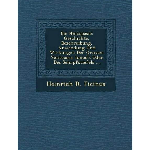 Die H Mospasie: Geschichte, Beschreibung, Anwendung Und Wirkungen Der Grossen Ventousen Iunod's Oder Des Schr Pfstiefels ... (Paperback)