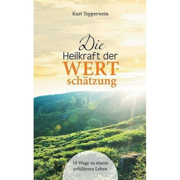Die Heilkraft der Wertschätzung: 10 Wege zu einem erfüllteren Leben, (Paperback)