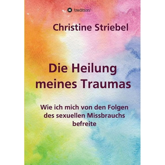 Die Heilung meines Traumas : Wie ich mich von den Folgen des sexuellen Missbrauchs befreite (Paperback)
