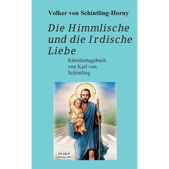 Die Himmlische und die Irdische Liebe: Ein Künstlertagebuch von Karl von Schintling, (Hardcover)