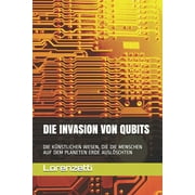 Die Invasion Von Qubits Die K nstlichen Wesen, Die Die Menschen Auf Dem Planeten Erde Ausl schten Paperback