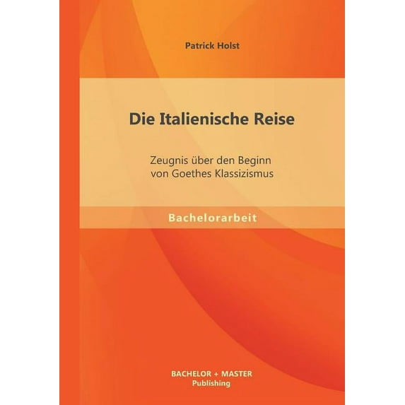 Die Italienische Reise: Zeugnis Uber Den Beginn Von Goethes Klassizismus