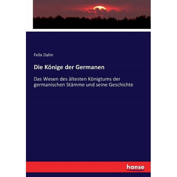 Die Könige der Germanen: Das Wesen des ältesten Königtums der germanischen Stämme und seine Geschichte, (Paperback)