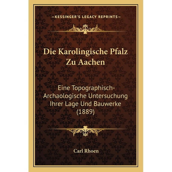 Die Karolingische Pfalz Zu Aachen : Eine Topographisch-Archaologische Untersuchung Ihrer Lage Und Bauwerke (1889) (Paperback)