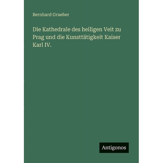 Die Kathedrale des heiligen Veit zu Prag und die Kunsttätigkeit Kaiser Karl IV., (Paperback)