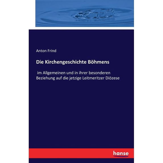 Die Kirchengeschichte Böhmens: im Allgemeinen und in ihrer besonderen Beziehung auf die jetzige Leitmeritzer Diözese, (Paperback)