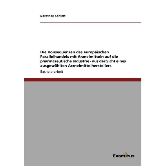 Die Konsequenzen des europäischen Parallelhandels mit Arzneimitteln auf die pharmazeutische Industrie - aus der Sicht ei, (Paperback)