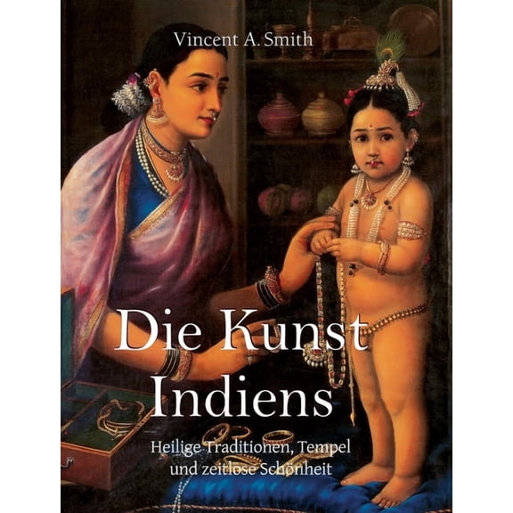 Die Kunst Indiens: Heilige Traditionen, Tempel und zeitlose Schnheit, (Hardcover)