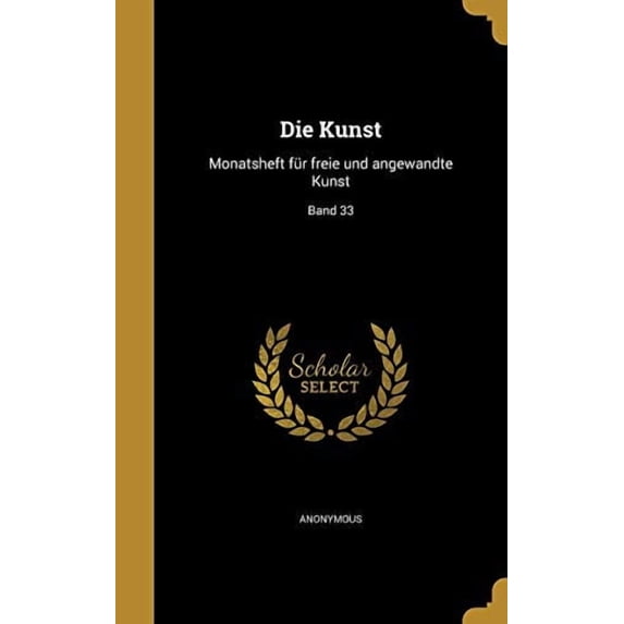Die Kunst: Monatsheft Fur Freie Und Angewandte Kunst; Band 33 German Edition Hardcover 1361864761 9781361864760 Anonymous