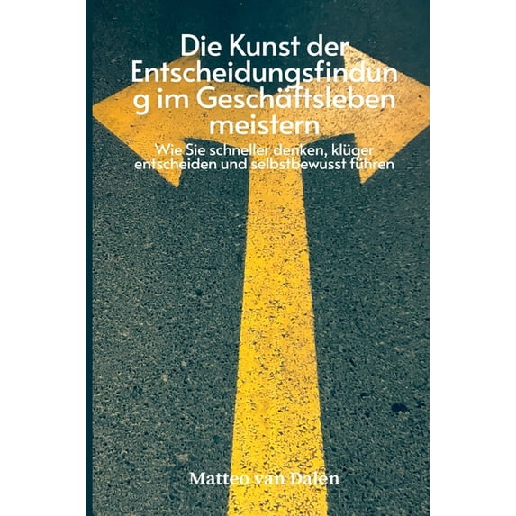 Die Kunst der Entscheidungsfindung im Geschäftsleben meistern - Wie Sie schneller denken, klüger entscheiden und selbstb, (Paperback)