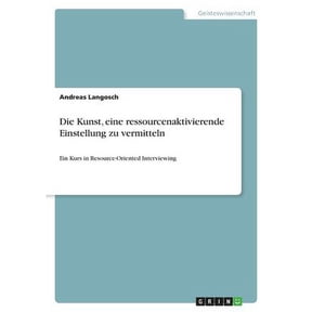 Die Kunst, eine ressourcenaktivierende Einstellung zu vermitteln: Ein Kurs in Resource-Oriented Interviewing German Edition Paperback 3668545200 9783668545205 Andreas Langosch